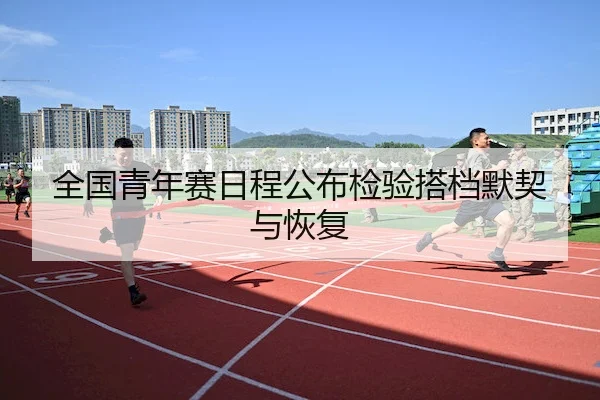 全国青年赛日程公布检验搭档默契与恢复 | HTH